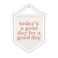 Today's a good day for a good day Vinyl Sticker