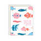 You're The Only Fish In The Sea For Me Card